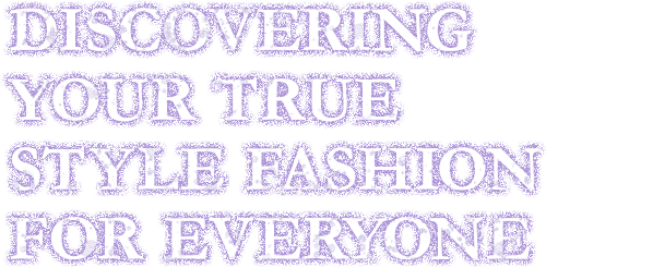 Discovering your true style. Fashion for everyone.