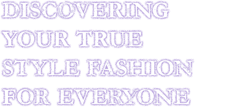 Discovering your true style. Fashion for everyone.